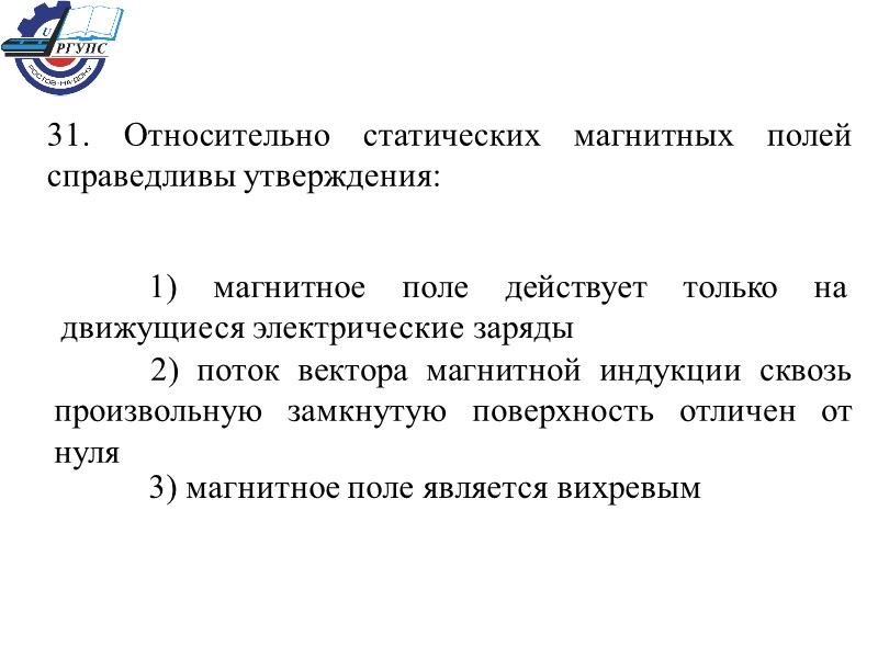 31. Относительно статических магнитных полей справедливы утверждения:  1) магнитное поле действует только на